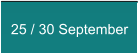 25 / 30 September